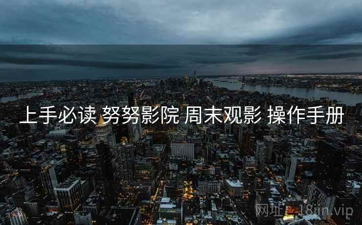 上手必读 努努影院 周末观影 操作手册  第1张