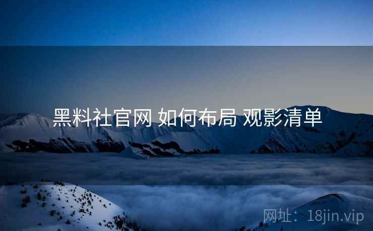 黑料社官网 如何布局 观影清单  第2张