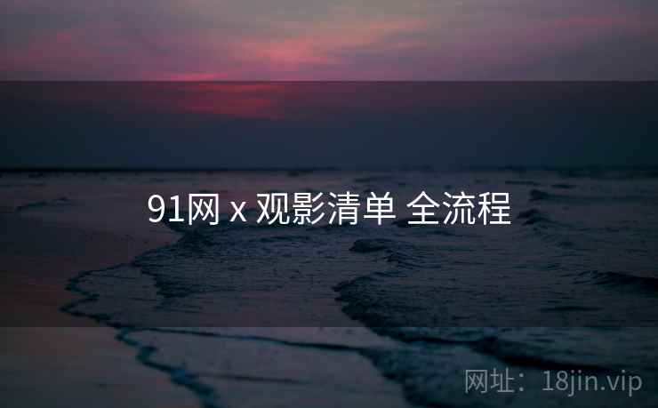91网 x 观影清单 全流程  第2张
