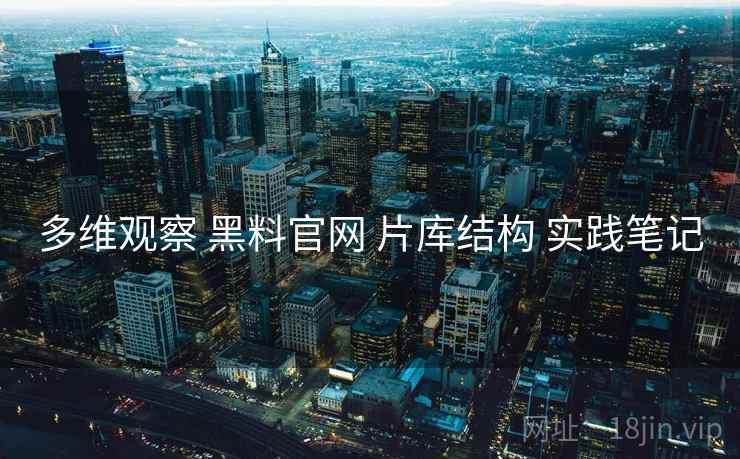 多维观察 黑料官网 片库结构 实践笔记  第2张