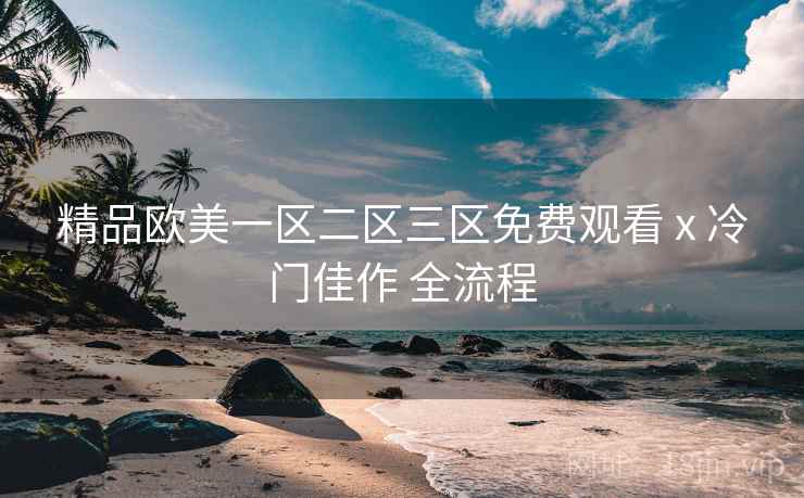 精品欧美一区二区三区免费观看 x 冷门佳作 全流程  第1张