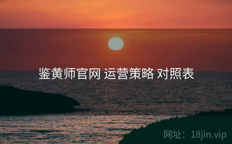 鉴黄师官网 运营策略 对照表  第1张