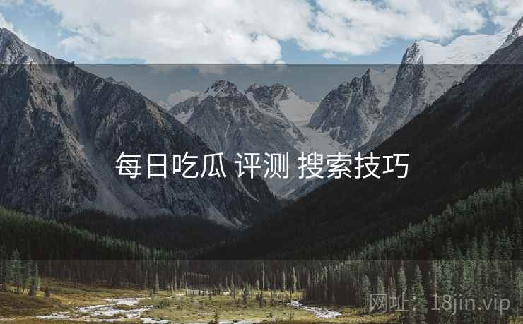 每日吃瓜 评测 搜索技巧  第2张