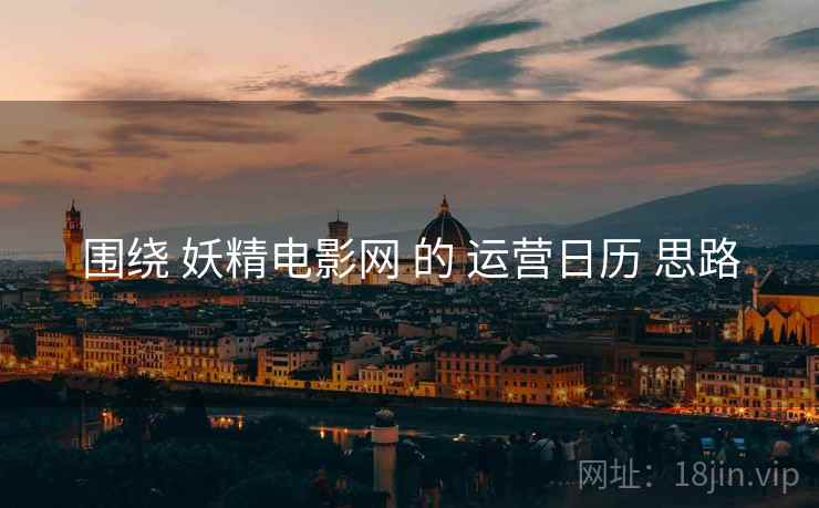 围绕 妖精电影网 的 运营日历 思路  第2张