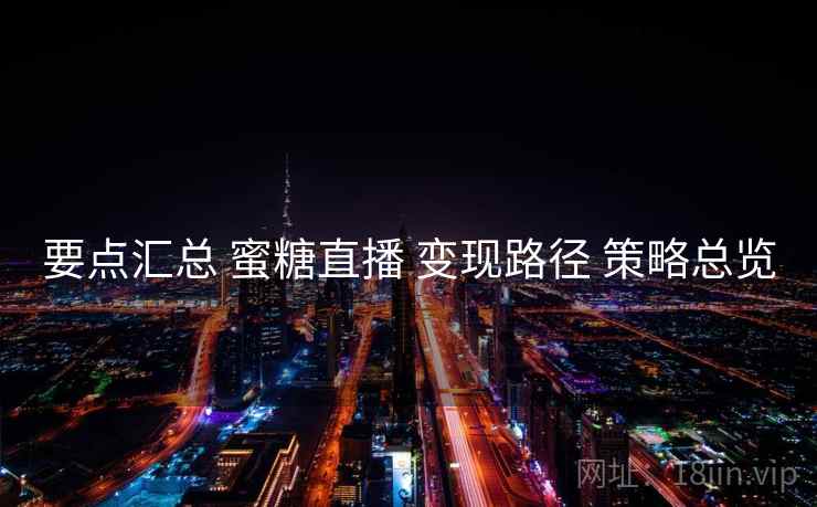 要点汇总 蜜糖直播 变现路径 策略总览  第1张