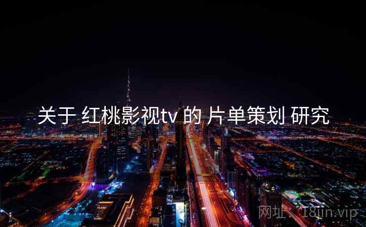 关于 红桃影视tv 的 片单策划 研究  第1张