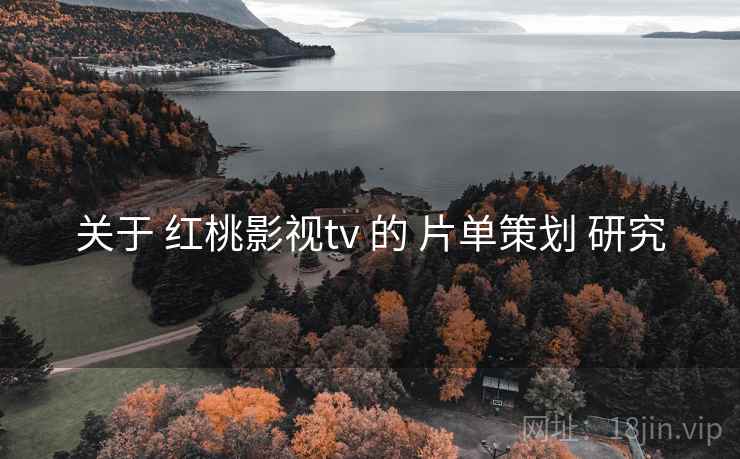 关于 红桃影视tv 的 片单策划 研究  第2张