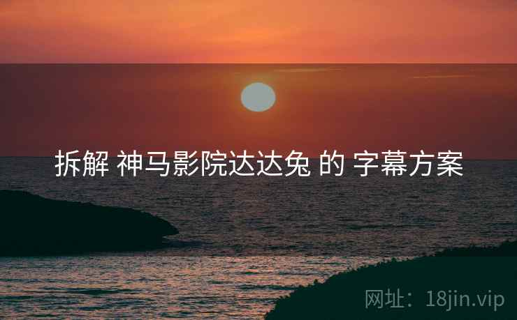 拆解 神马影院达达兔 的 字幕方案  第1张