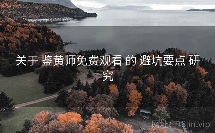 关于 鉴黄师免费观看 的 避坑要点 研究  第1张