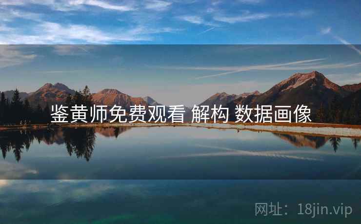 鉴黄师免费观看 解构 数据画像  第1张
