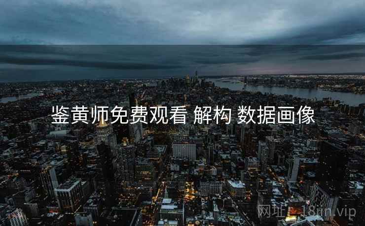 鉴黄师免费观看 解构 数据画像  第2张