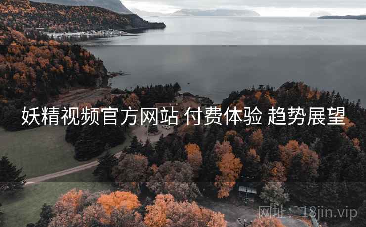 妖精视频官方网站 付费体验 趋势展望  第2张