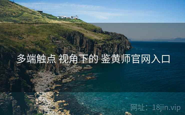 多端触点 视角下的 鉴黄师官网入口  第1张