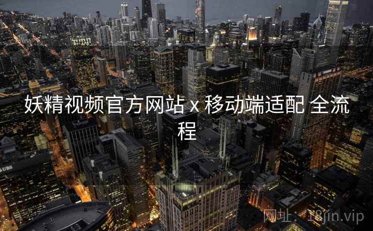 妖精视频官方网站 x 移动端适配 全流程  第1张