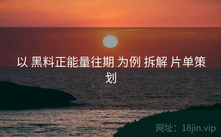 以 黑料正能量往期 为例 拆解 片单策划  第1张