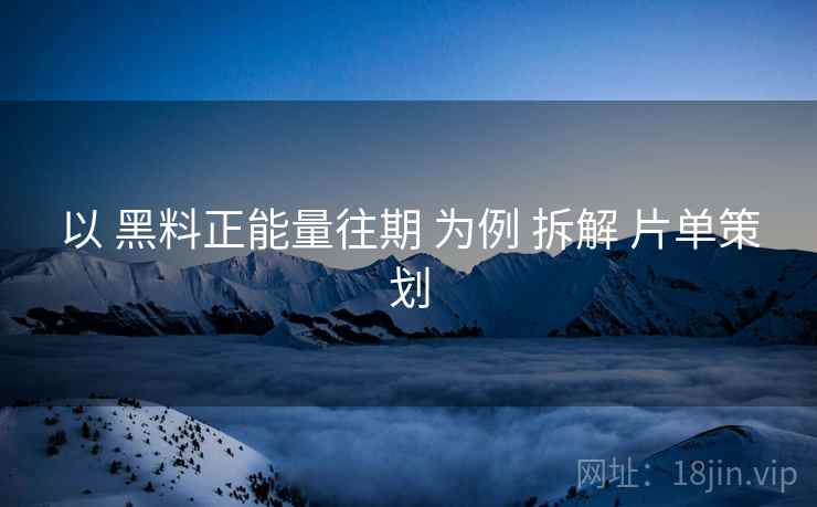 以 黑料正能量往期 为例 拆解 片单策划  第2张