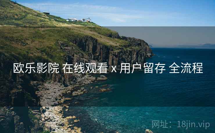 欧乐影院 在线观看 x 用户留存 全流程  第2张