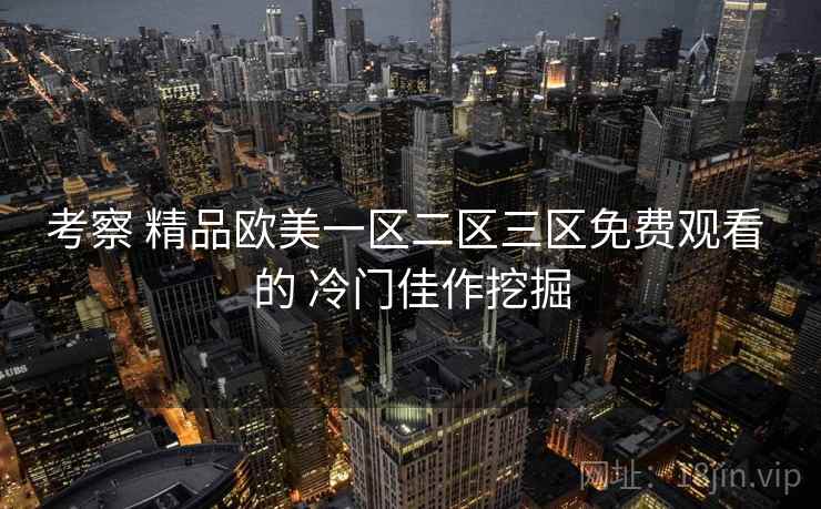考察 精品欧美一区二区三区免费观看 的 冷门佳作挖掘  第1张