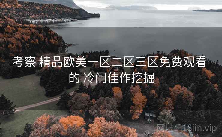 考察 精品欧美一区二区三区免费观看 的 冷门佳作挖掘  第2张