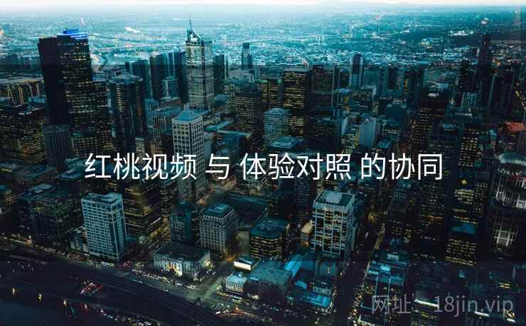 红桃视频 与 体验对照 的协同  第1张