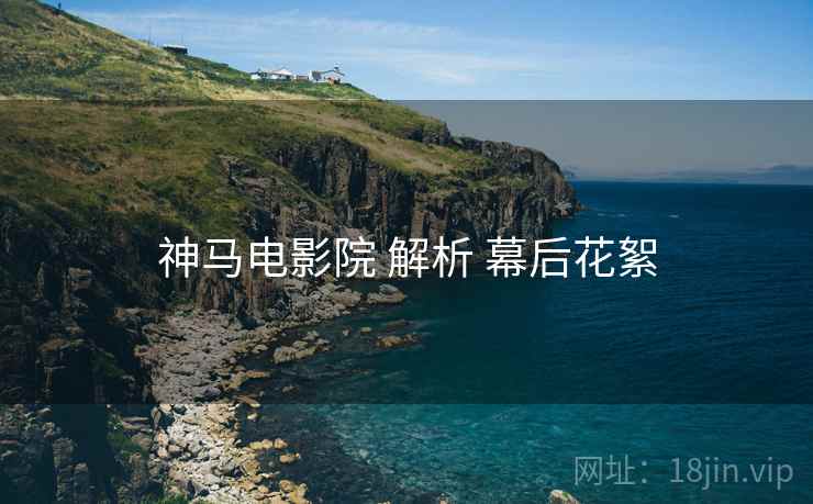 神马电影院 解析 幕后花絮  第2张