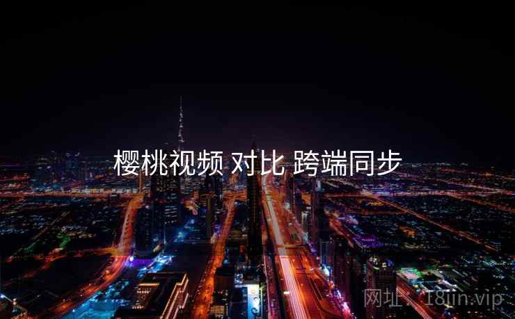 樱桃视频 对比 跨端同步  第2张