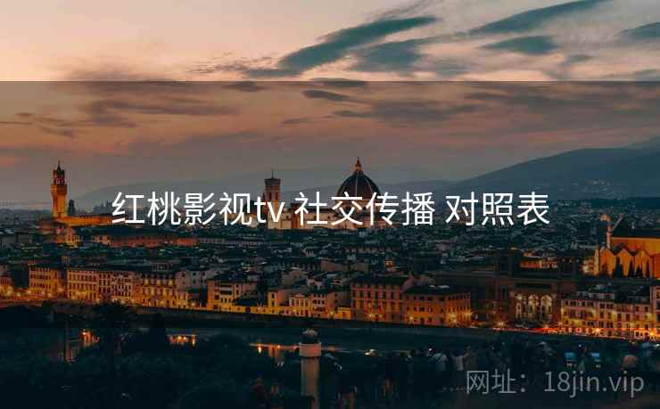 红桃影视tv 社交传播 对照表  第1张