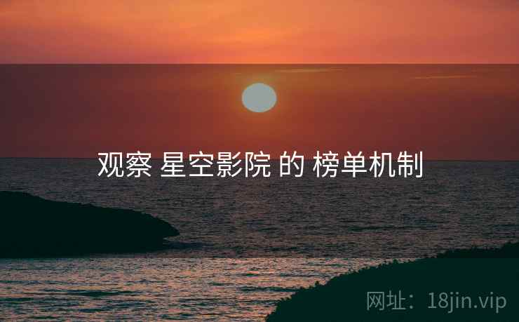 观察 星空影院 的 榜单机制  第2张