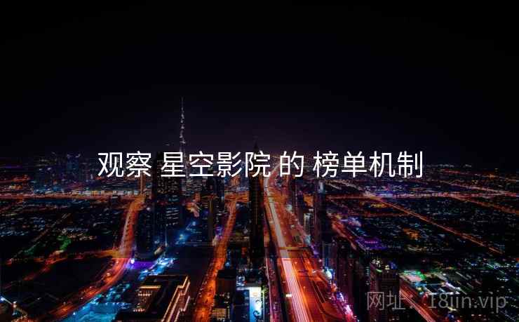 观察 星空影院 的 榜单机制  第1张