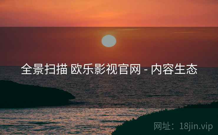 全景扫描 欧乐影视官网 - 内容生态  第1张