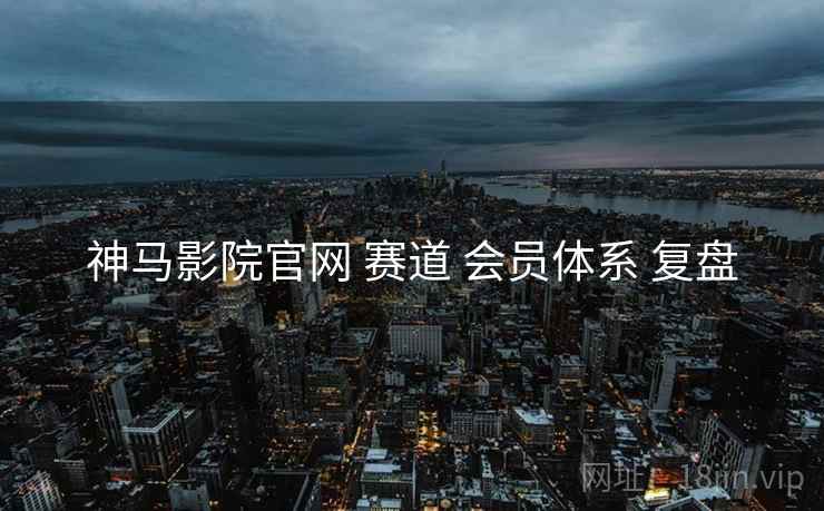 神马影院官网 赛道 会员体系 复盘  第2张