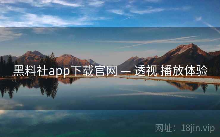 黑料社app下载官网 — 透视 播放体验  第2张
