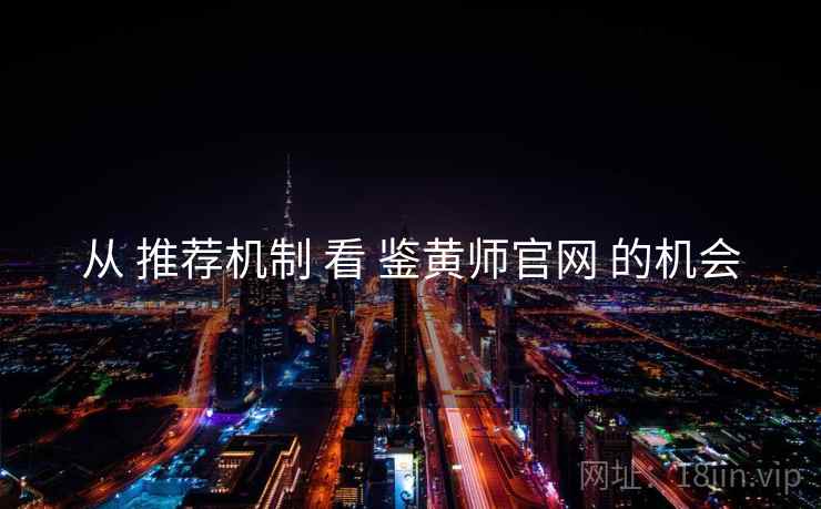 从 推荐机制 看 鉴黄师官网 的机会  第1张