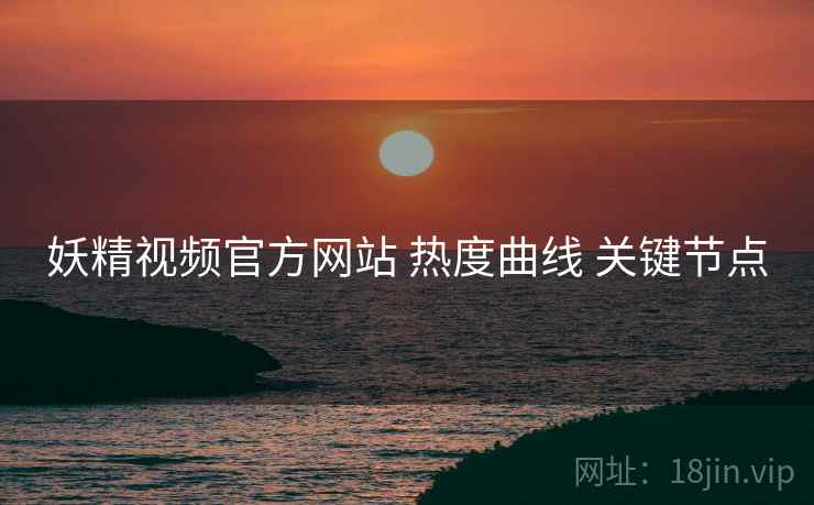 妖精视频官方网站 热度曲线 关键节点  第1张