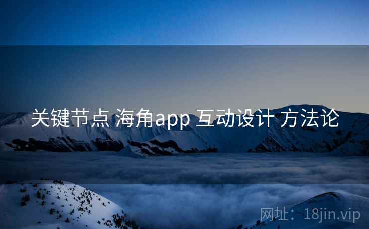 关键节点 海角app 互动设计 方法论  第1张