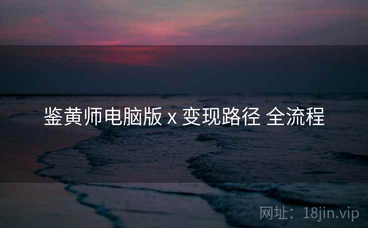 鉴黄师电脑版 x 变现路径 全流程  第2张