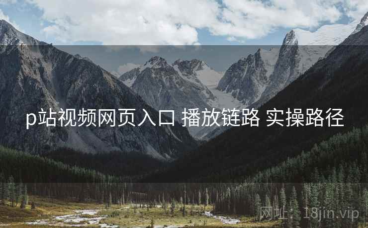 p站视频网页入口 播放链路 实操路径  第2张