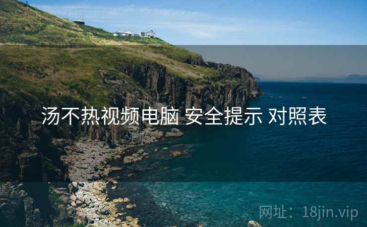 汤不热视频电脑 安全提示 对照表  第2张