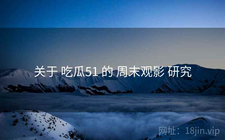 关于 吃瓜51 的 周末观影 研究  第1张