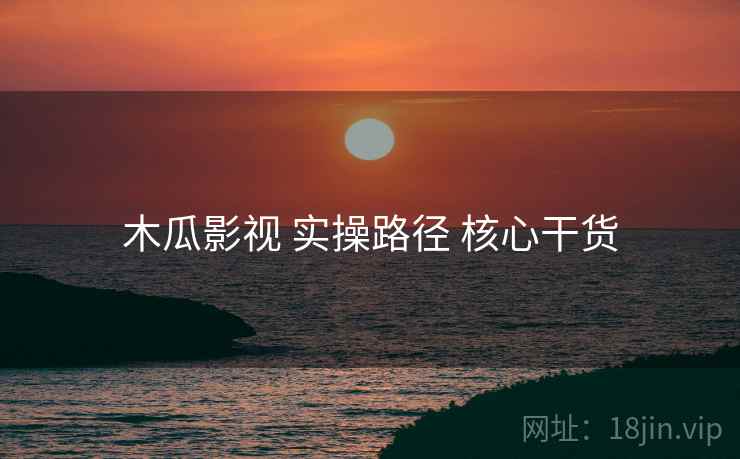 木瓜影视 实操路径 核心干货  第1张