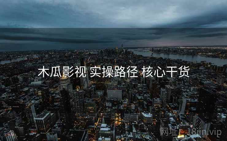 木瓜影视 实操路径 核心干货  第2张