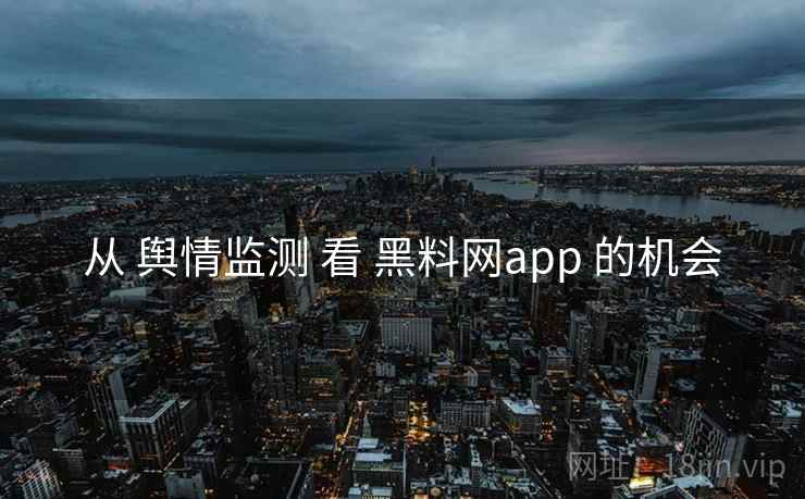 从 舆情监测 看 黑料网app 的机会  第1张