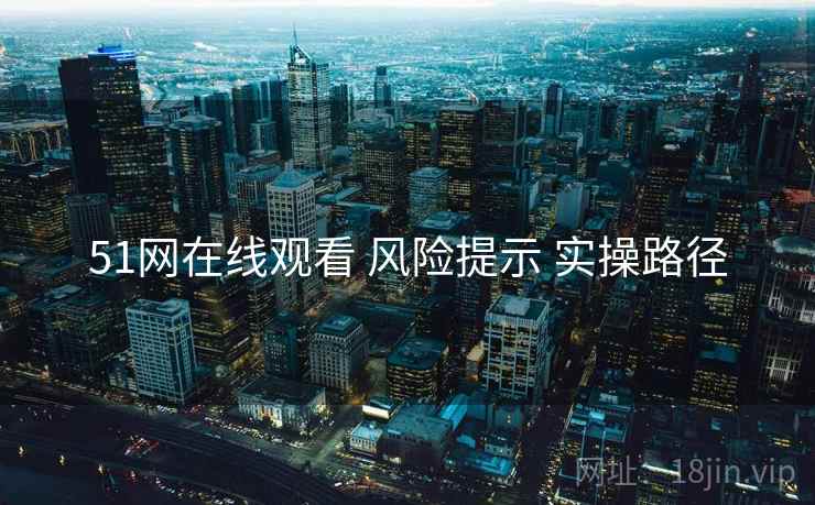 51网在线观看 风险提示 实操路径  第2张