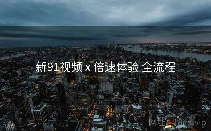 新91视频 x 倍速体验 全流程  第2张