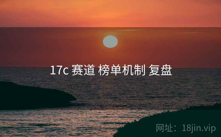 17c 赛道 榜单机制 复盘  第1张
