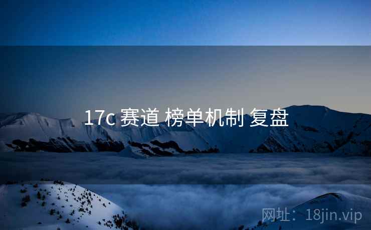17c 赛道 榜单机制 复盘  第2张