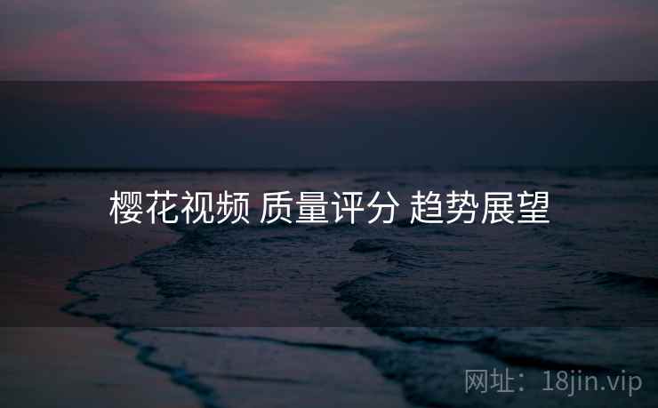 樱花视频 质量评分 趋势展望  第1张