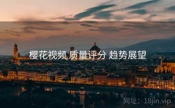 樱花视频 质量评分 趋势展望  第2张