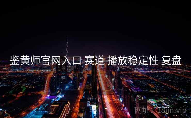 鉴黄师官网入口 赛道 播放稳定性 复盘  第2张