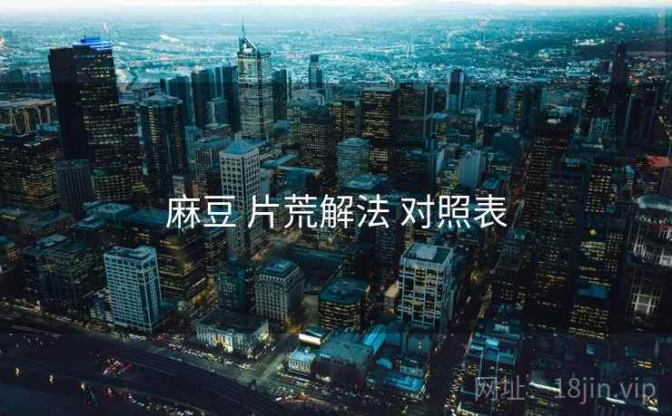 麻豆 片荒解法 对照表  第1张